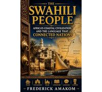 THE SWAHILI PEOPLE: Africa’s Coastal Civilization and the Language That Connected Nations (Africa Truth Series)