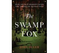 The Swamp Fox: How Francis Marion Saved the American Revolution