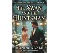 The Swan and the Huntsman: A Sweet Regency Romance Novella | The Dowager's Masquerade Book 3 (The Dowager's Masquerade | A Sweet Regency Romance Novella Series)