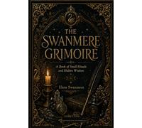 THE SWANMERE GRIMOIRE: A Book of Small Rituals and Hidden Wisdom