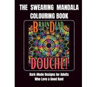 THE SWEARING MANDALA COLOURING BOOK: DARK MODE-DESIGNS FOR ADULTS WHO LOVE A GOOD RANT (Adult Stress Relief Colouring)