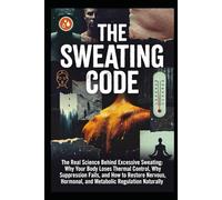 The Sweating Code: Why Your Body Loses Thermal Control, Why Suppression Fails, and How to Restore Nervous, Hormonal, and Metabolic Regulation Naturally