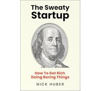 The Sweaty Startup: How to Get Rich Doing Boring Things