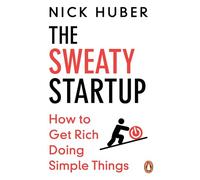The Sweaty Startup: How to Get Rich Doing Simple Things