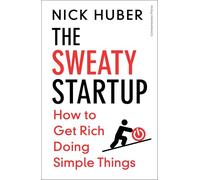 The Sweaty Startup: How to Get Rich Doing Simple Things
