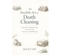 The Swedish Art of Death Cleaning: Life Lessons on Reducing Clutter, Caring for Family, and Leaving a Thoughtful Legacy