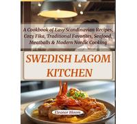 The Swedish Lagom Kitchen: A Cookbook of Easy Scandinavian Recipes for Everyday Comfort, Cozy Fika, Traditional Favorites, Seafood, Meatballs and Modern Nordic Cooking