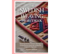 The Swedish Weaving Project Book: Mastering the Art of Swedish Weaving: A Comprehensive Guide with 12 Beautiful Projects for Beginners