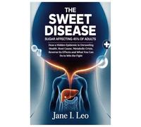 The Sweet Disease: Sugar Affecting 45% of Adults: How a Hidden Epidemic Is Unraveling Health, Root Cause, Metabolic Crisis, Reverse Its Effects and ... Can Do to Win the Fight (Health and wellness)