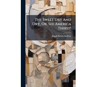 The Sweet Dry And Dry, Or, See America Thirst!