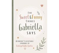The Sweet & Funny Things Gabriella Says: A Parents’ Keepsake Journal of Unforgettable Quotes