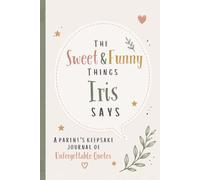 The Sweet & Funny Things Iris Says: A Parents’ Keepsake Journal of Unforgettable Quotes