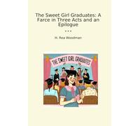 The Sweet Girl Graduates: A Farce in Three Acts and an Epilogue (Classic Books)