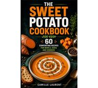 The Sweet Potato Cookbook - 60 Comforting Recipes for Bowls, Sides and Dinners: Easy sweet potato recipes for cozy soups, crispy sides, family meals, seafood dinners, brunches and soft homemade treats