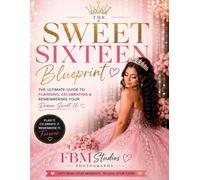 The Sweet Sixteen Blueprint: The Ultimate Guide to Planning, Celebrating, and Remembering Your Dream Sweet 16