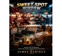 THE SWEET SPOT WINDOW™: How to Trade the Last 2 Hours When the Traps Are Over