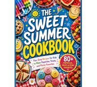 The Sweet Summer Cookbook: Fun, Easy Recipes for Kids to Make Popsicles, Treats, and Picnic Snacks