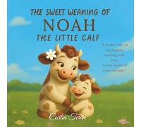 The Sweet Weaning of Noah the Little Calf: A Weaning Story for Toddlers and Young Children