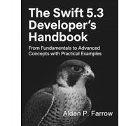 The Swift 5.3 Developer’s Handbook: From Fundamentals to Advanced Concepts with Practical Examples (Digital Learning and Tutorials Made Easy for Beginners)