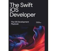 The Swift iOS Developer: The iOS Development Playbook (Programming Language Fundamentals Made Easy for Beginners)
