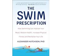 The Swim Prescription: How Swimming Can Improve Your Mood, Restore Health, Increase Physical Fitness and Revitalize Your Life
