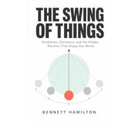 The Swing of Things: Pendulums, Oscillation, and the Hidden Rhythms That Shape Our World