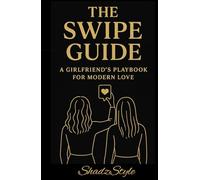THE SWIPE GUIDE: A GIRLFRIEND'S PLAYBOOK FOR MODERN LOVE