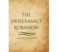 The Swiss Family Robinson: A Classic Adventure of Survival, Exploration, and Family Ingenuity in the Wild