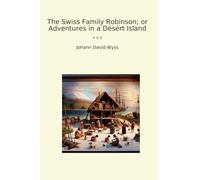 The Swiss Family Robinson; or Adventures in a Desert Island (Classic Books)