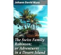 The Swiss Family Robinson; Or Adventures In A Desert Island (ebook)