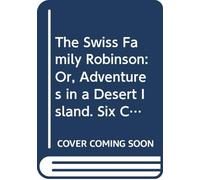 The Swiss Family Robinson: Or, Adventures in a Desert Island. Six Coloured Engravings on Steel.
