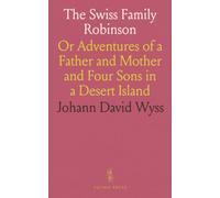 The Swiss Family Robinson: Or Adventures of a Father and Mother and Four Sons in a Desert Island