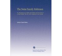 The Swiss Family Robinson: Or, Adventures of a Father and Mother and Four Sons in a Desert Island. The Two Parts Complete in One Volume.