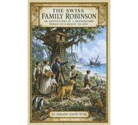 The Swiss Family Robinson: OR, ADVENTURES OF A SHIPWRECKED FAMILY ON A DESERT ISLAND