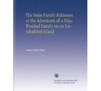 The Swiss Family Robinson or the Adventures of a Ship-Wrecked Family on an Uninhabited Island