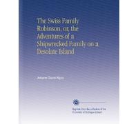 The Swiss Family Robinson, or, the Adventures of a Shipwrecked Family on a Desolate Island