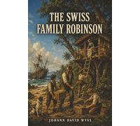 The Swiss Family Robinson: Shipwrecked on a Wild Island, One Family Turns Survival into Adventure