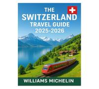 THE SWITZERLAND TRAVEL GUIDE 2025-2026: Discover Breathtaking Landscapes, Hidden Gems, and Unforgettable Adventures in the Heart of Europe