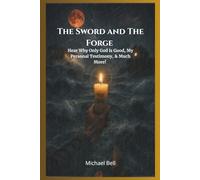 The Sword and The Forge: Hear Why Only God is Good, My Personal Testimony, & Much More!
