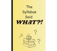 The Syllabus said WHAT?!: A humorous nod to the immediate shock of opening a new course schedule on day one.