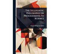 The Syllogistic Philosophy Or Prolegomena to Science