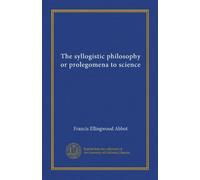 The syllogistic philosophy or prolegomena to science (v. 1)