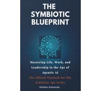 The Symbiotic Blueprint: Mastering Life, Work, and Leadership in the Age of Agentic AI | The Official Playbook for The Symbiotic Age Series