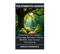 The Symbiotic Garden: Unlocking The Hidden Language Between Plants, Wildlife, And Human Flourishing