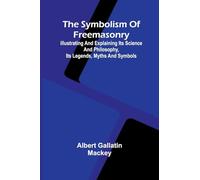 The symbolism of Freemasonry; Illustrating and explaining its science and philosophy, its legends, myths and symbols