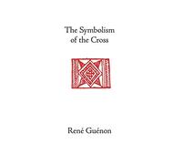The Symbolism of the Cross (Collected Works of Rene Guenon)