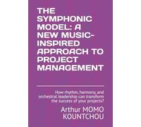 The Symphonic Model: A New Music-Inspired Approach to Project Management: How rhythm, harmony, and orchestral leadership can transform the success of your projects? (Symphonic Management)