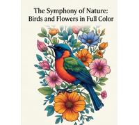 The Symphony of Nature: Birds and Flowers in Full Color: A Spectacular Collection of 150 Unique Illustrations