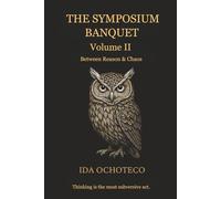 The Symposium Banquet, Volume II: Between Reason & Chaos (Los Banquetes Imaginarios - Una constelación de voces a través del tiempo.)