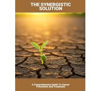 The Synergistic Solution: A Comprehensive Guide To Cancer Prevention And Treatment